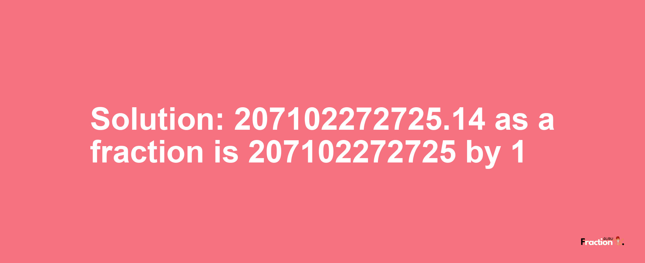 Solution:207102272725.14 as a fraction is 207102272725/1